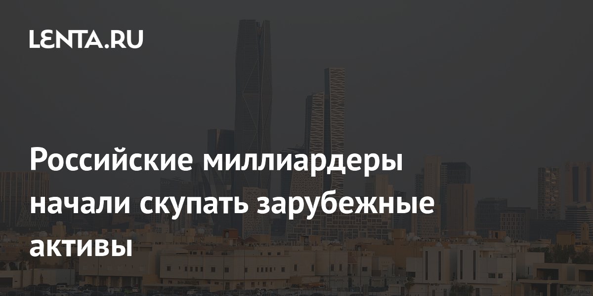 Российские миллиардеры начали скупать зарубежные активы