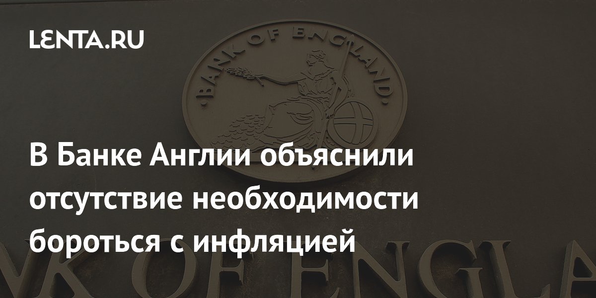 В Банке Англии объяснили отсутствие необходимости бороться с инфляцией