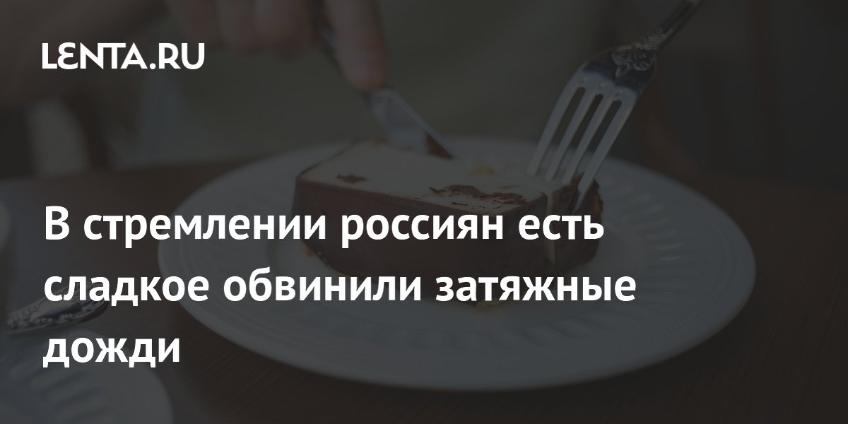 В стремлении россиян есть сладкое обвинили затяжные дожди