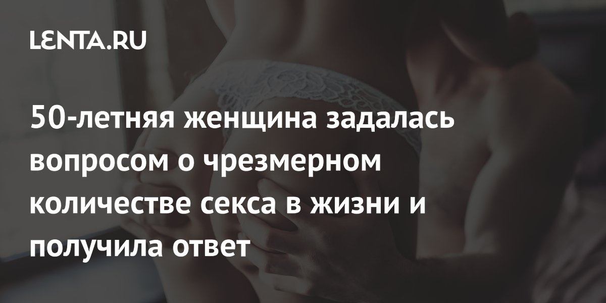 50-летняя женщина задалась вопросом о чрезмерном количестве секса в жизни и получила ответ