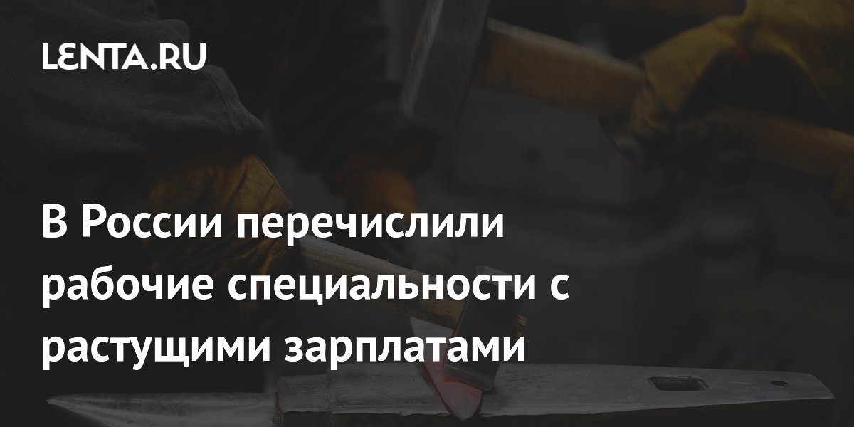 В России перечислили рабочие специальности с растущими зарплатами