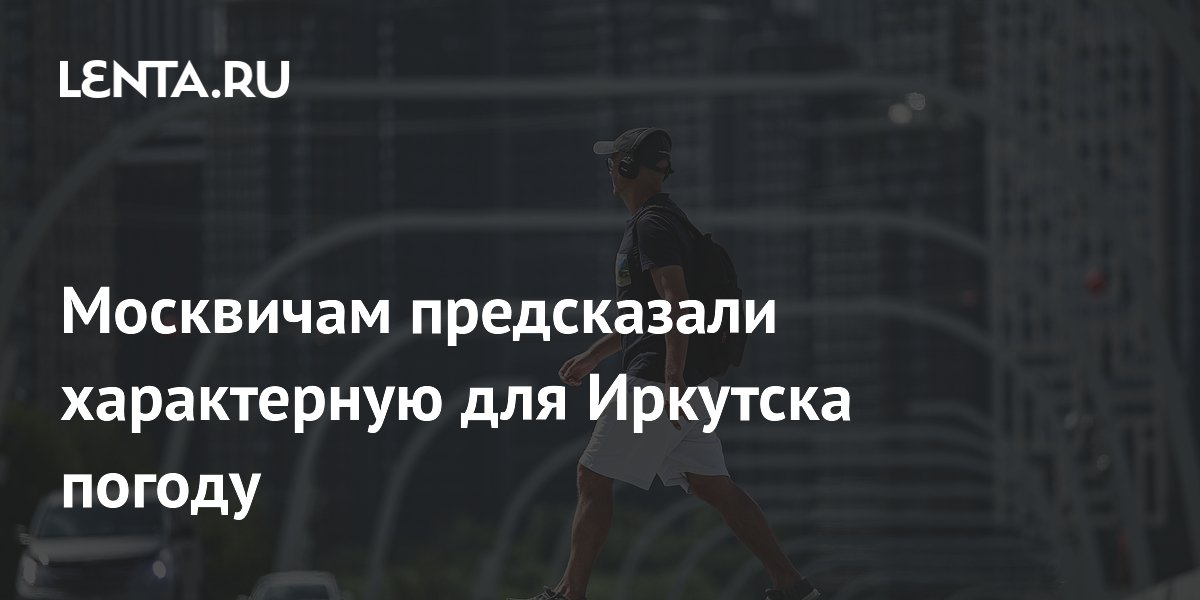 Москвичам предсказали характерную для Иркутска погоду