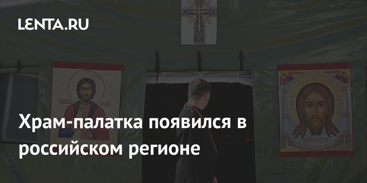 Храм-палатка появился в российском регионе