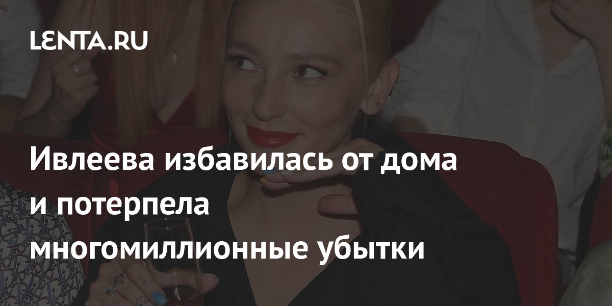 Ивлеева избавилась от дома и потерпела многомиллионные убытки