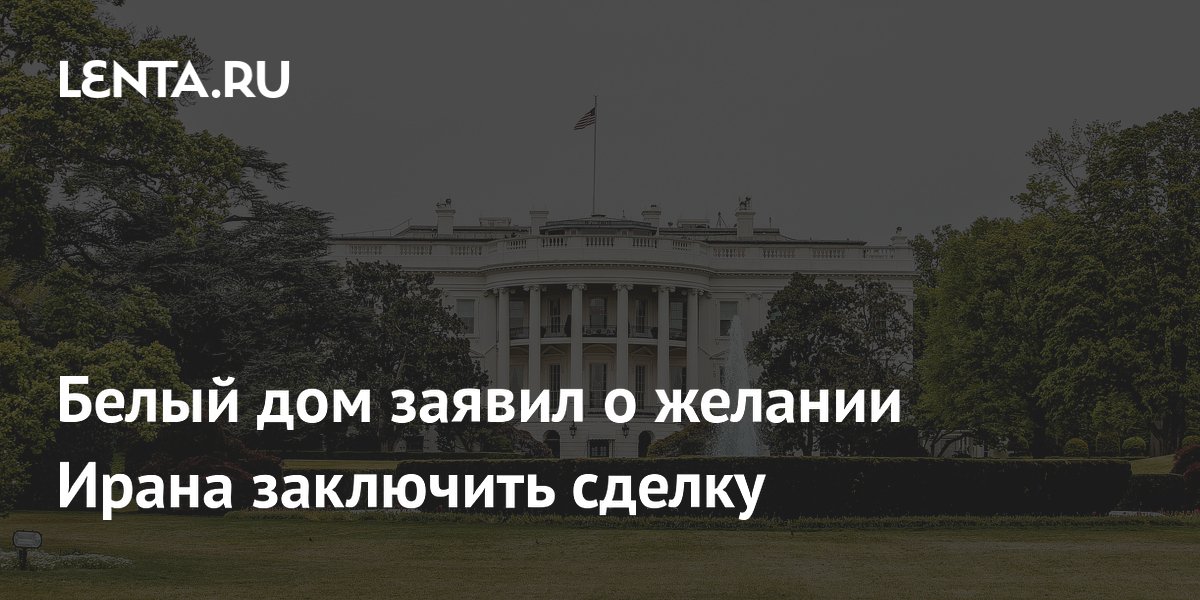 Белый дом заявил о желании Ирана заключить сделку