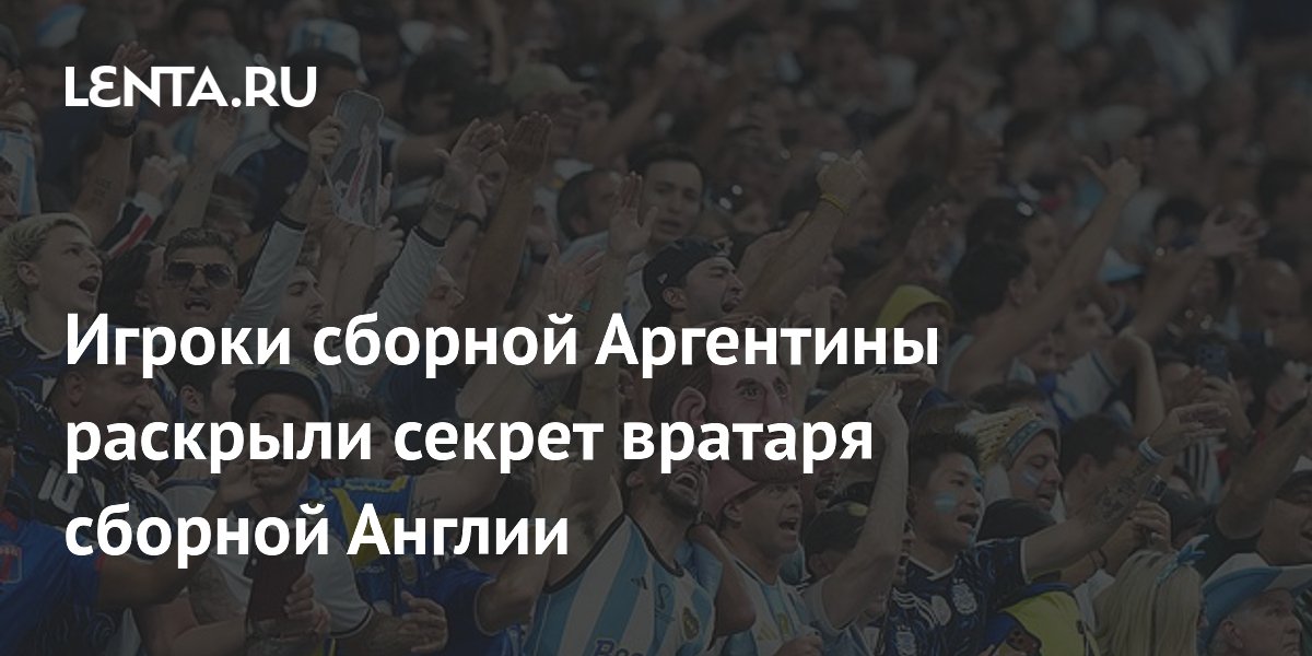 Игроки сборной Аргентины раскрыли секрет вратаря сборной Англии