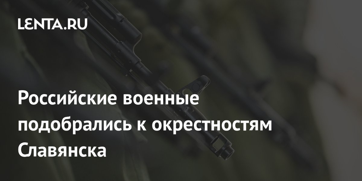 Российские военные подобрались к окрестностям Славянска
