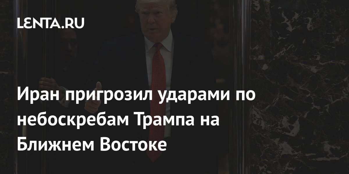 Иран пригрозил ударами по небоскребам Трампа на Ближнем Востоке