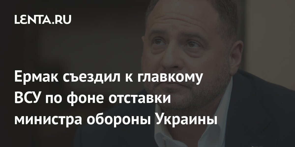 Ермак съездил к главкому ВСУ по фоне отставки министра обороны Украины