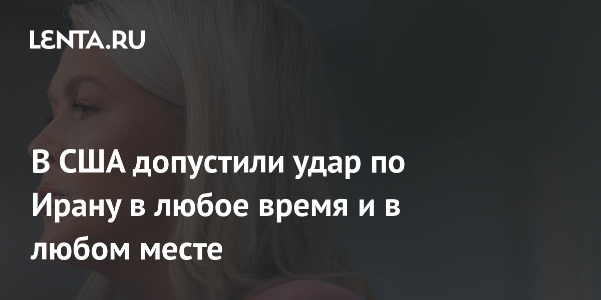 В США допустили удар по Ирану в любое время и в любом месте