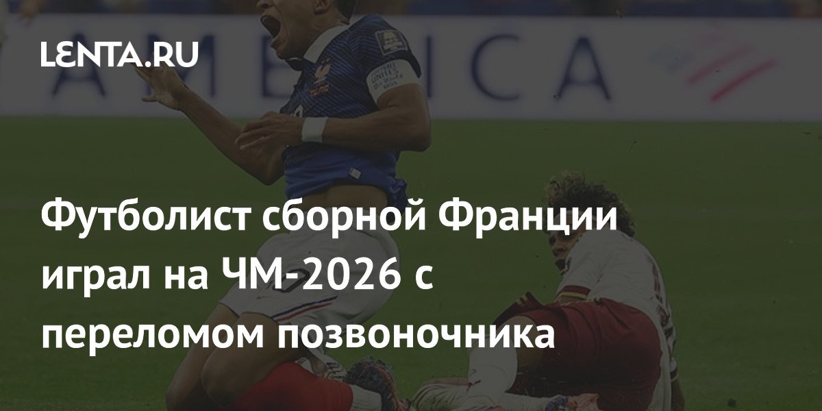 Футболист сборной Франции играл на ЧМ-2026 с переломом позвоночника
