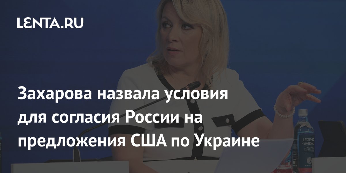 Захарова назвала условия для согласия России на предложения США по Украине