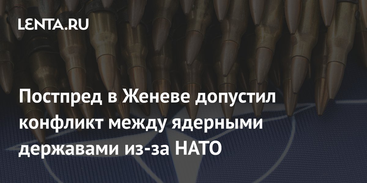 Постпред в Женеве допустил конфликт между ядерными державами из-за НАТО