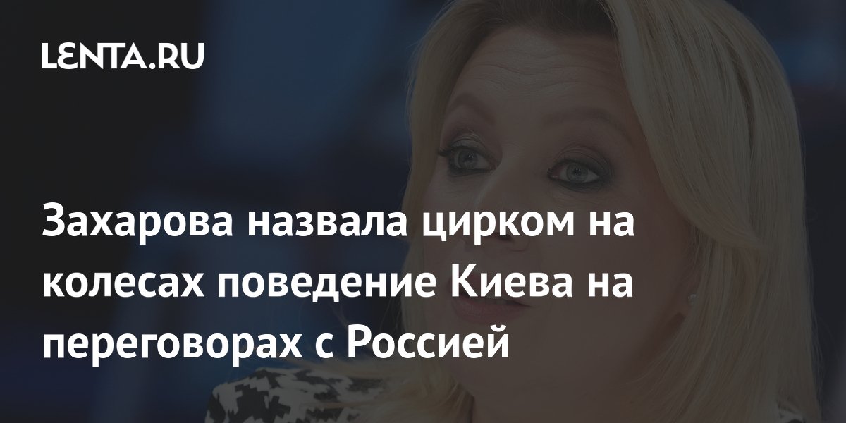 Захарова назвала цирком на колесах поведение Киева на переговорах с Россией