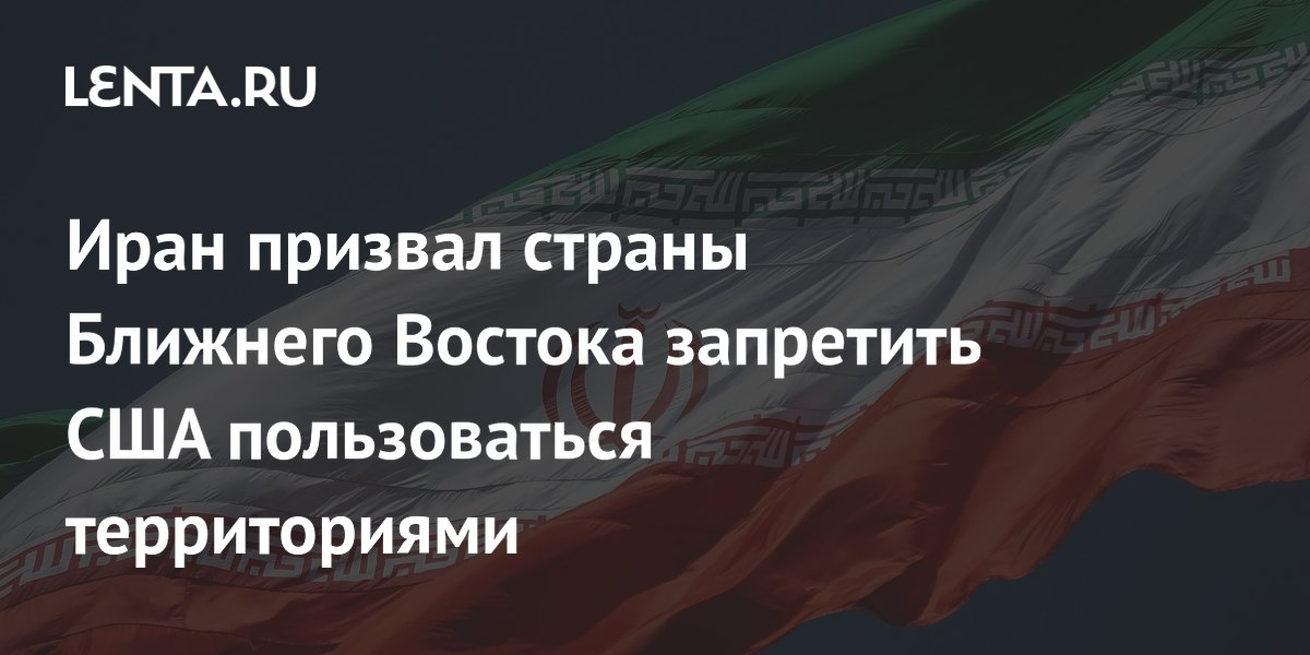 Иран призвал страны Ближнего Востока запретить США пользоваться территориями
