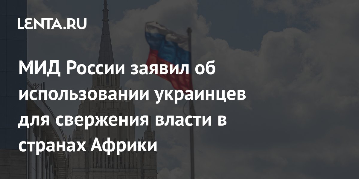 МИД России заявил об использовании украинцев для свержения власти в странах Африки
