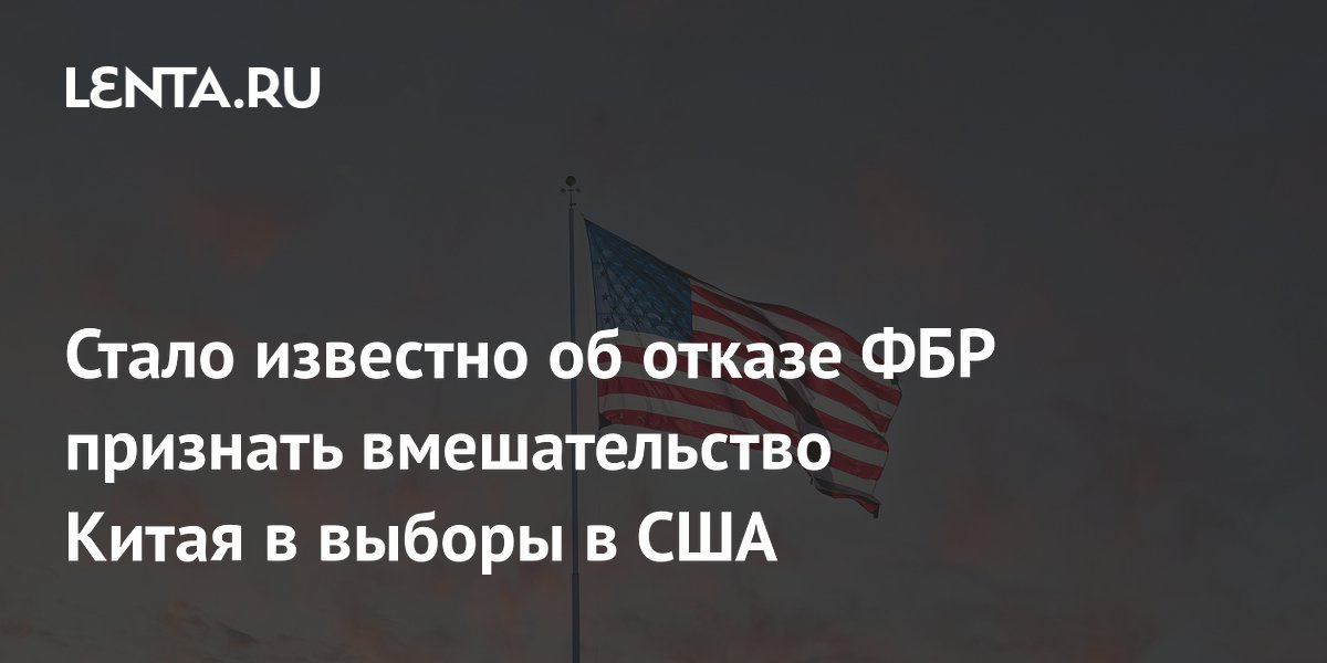 Стало известно об отказе ФБР признать вмешательство Китая в выборы в США