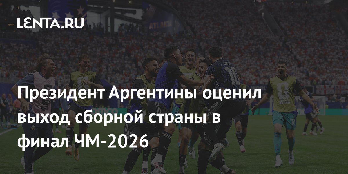 Президент Аргентины оценил выход сборной страны в финал ЧМ-2026