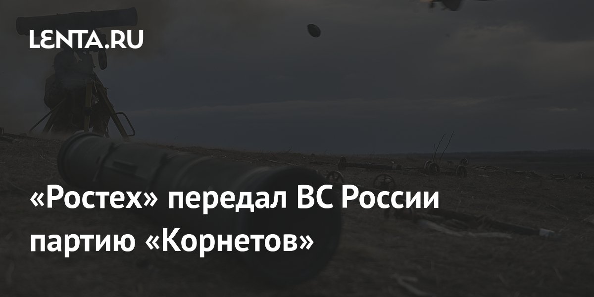 «Ростех» передал ВС России партию «Корнетов»