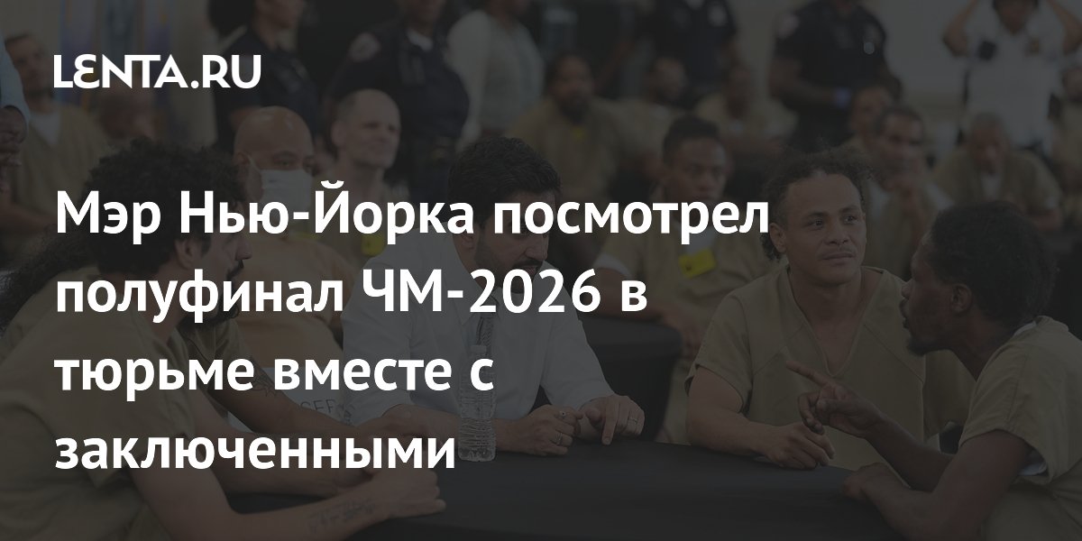 Мэр Нью-Йорка посмотрел полуфинал ЧМ-2026 в тюрьме вместе с заключенными
