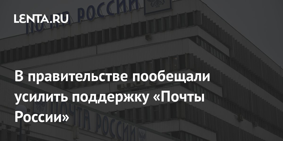 В правительстве пообещали усилить поддержку «Почты России»