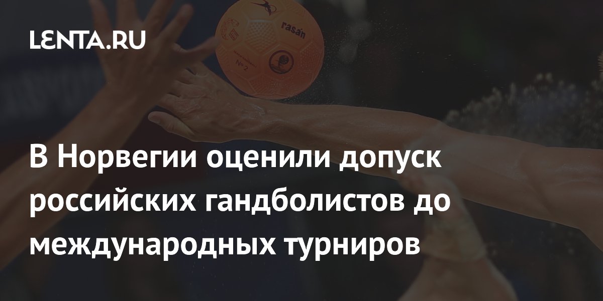 В Норвегии оценили допуск российских гандболистов до международных турниров