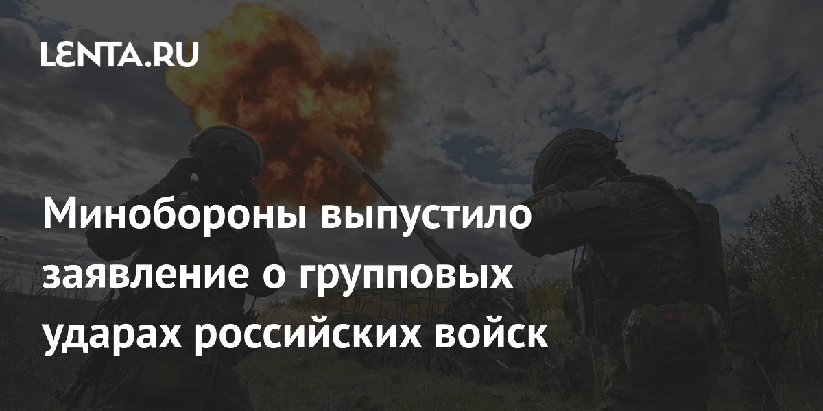 Минобороны выпустило заявление о групповых ударах российских войск