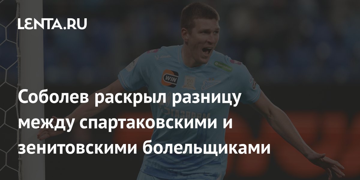 Соболев раскрыл разницу между спартаковскими и зенитовскими болельщиками