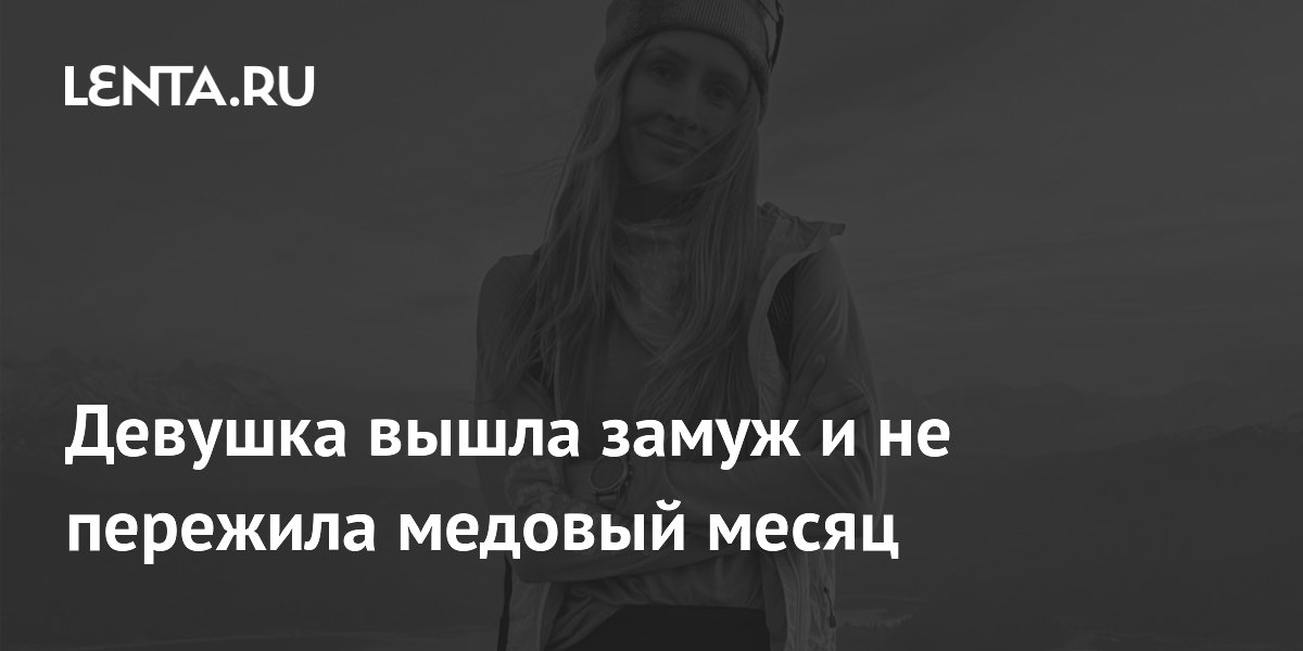 Девушка вышла замуж и не пережила медовый месяц