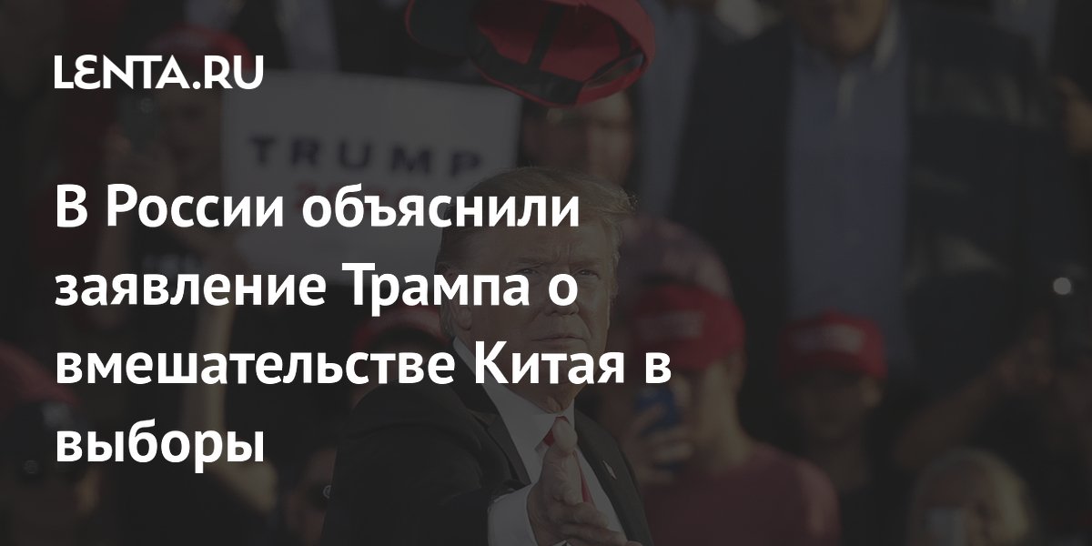 В России объяснили заявление Трампа о вмешательстве Китая в выборы