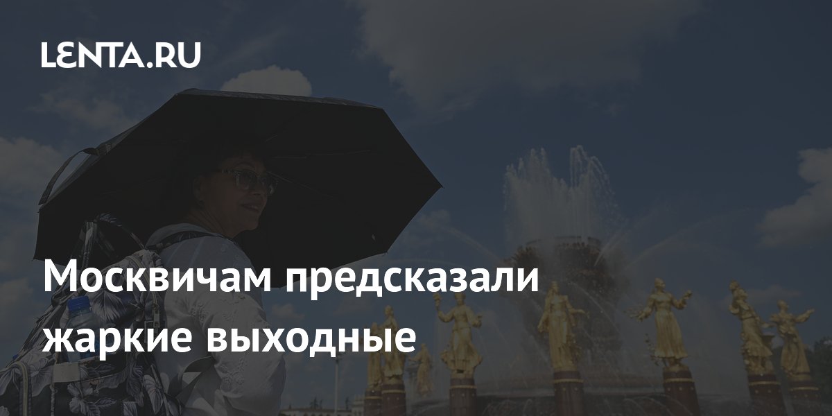 Москвичам предсказали жаркие выходные
