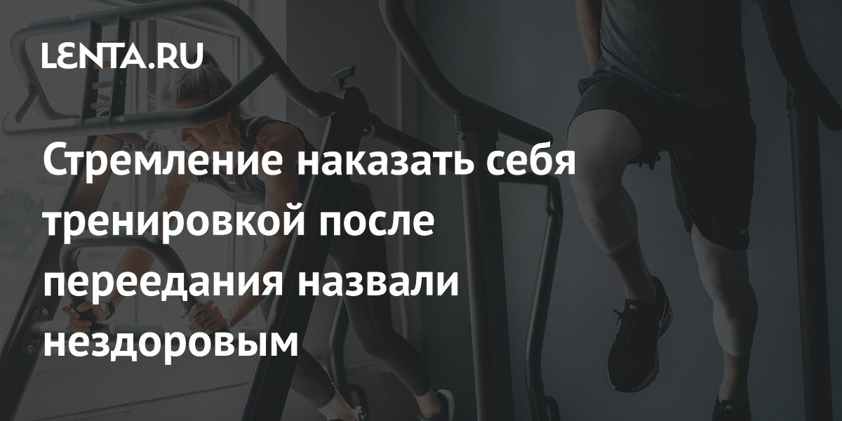 Стремление наказать себя тренировкой после переедания назвали нездоровым