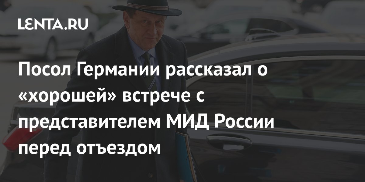 Посол Германии рассказал о «хорошей» встрече с представителем МИД России перед отъездом