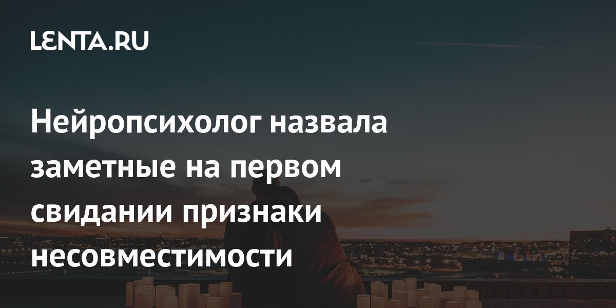 Нейропсихолог назвала заметные на первом свидании признаки несовместимости