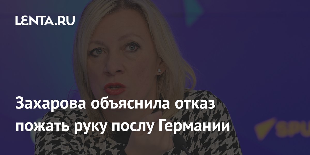 Захарова объяснила отказ пожать руку послу Германии