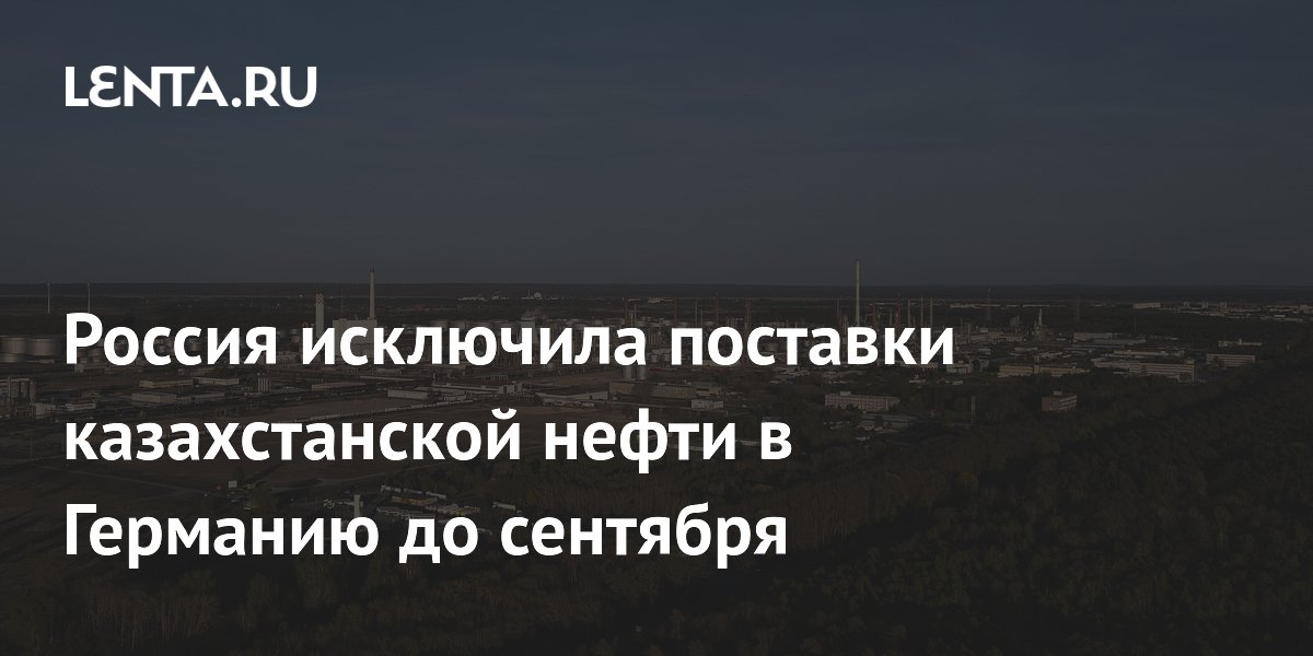 Россия исключила поставки казахстанской нефти в Германию до сентября
