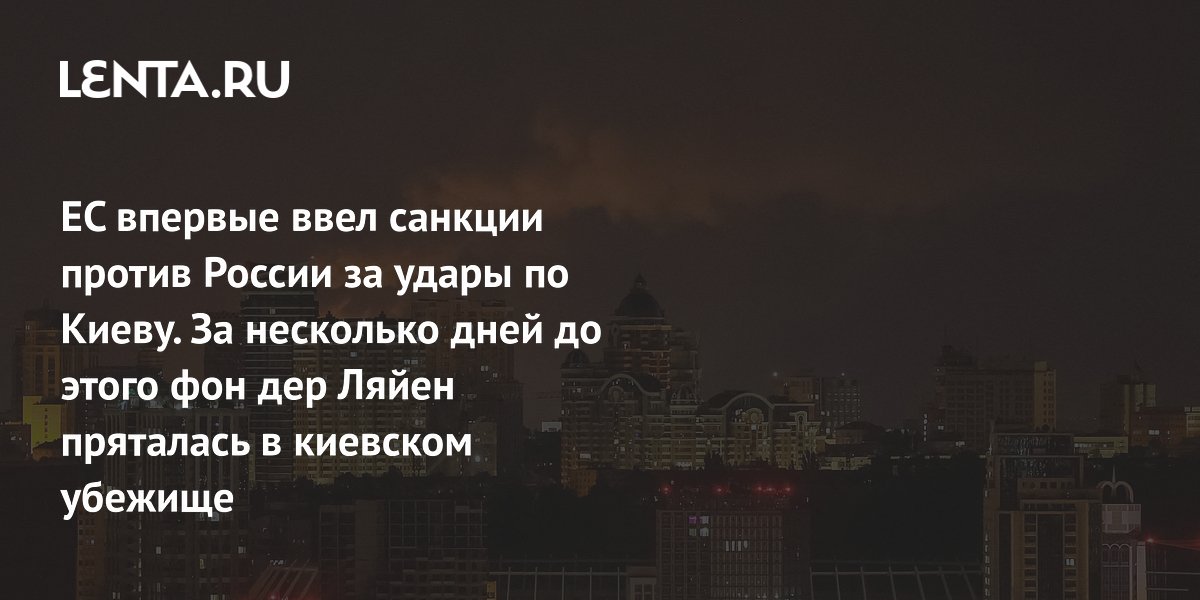 ЕС впервые ввел санкции против России за удары по Киеву. За несколько дней до этого фон дер Ляйен пряталась в киевском убежище