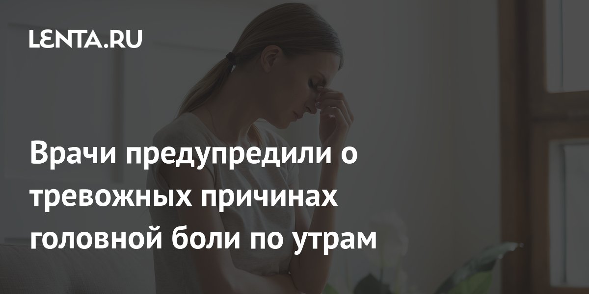 Врачи предупредили о тревожных причинах головной боли по утрам