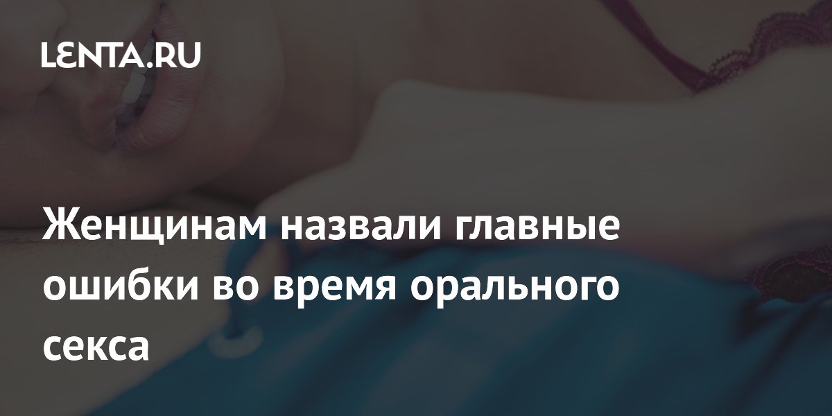Женщинам назвали главные ошибки во время орального секса