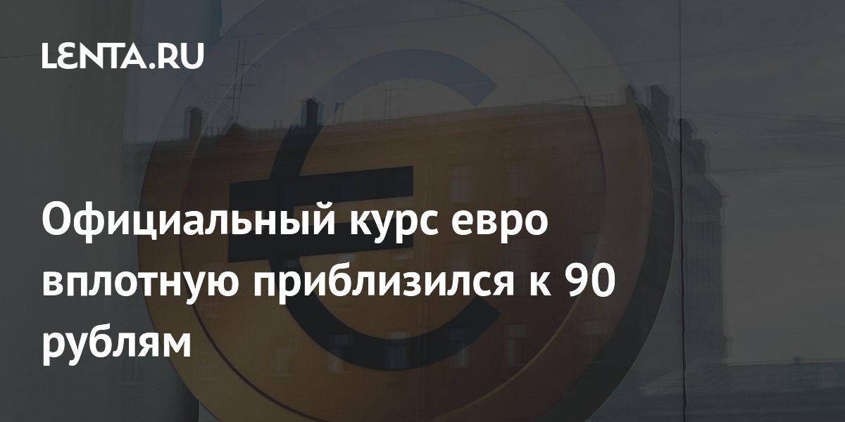 Официальный курс евро вплотную приблизился к 90 рублям