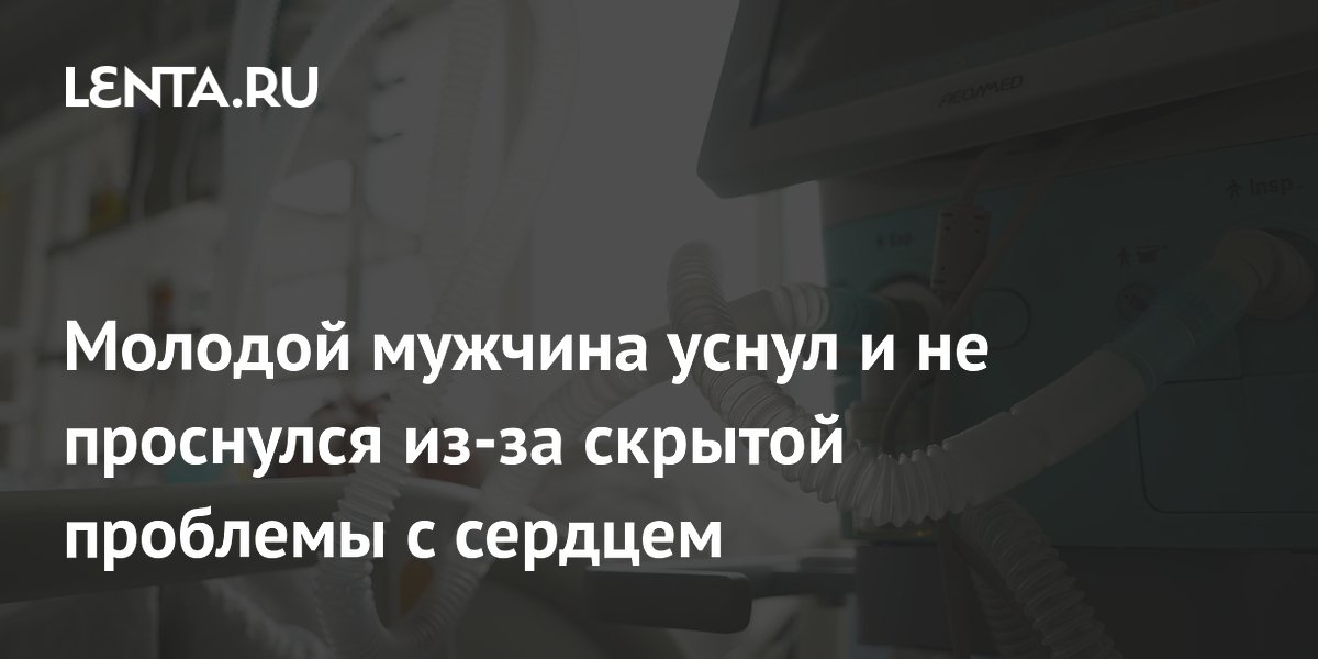 Молодой мужчина уснул и не проснулся из-за скрытой проблемы с сердцем