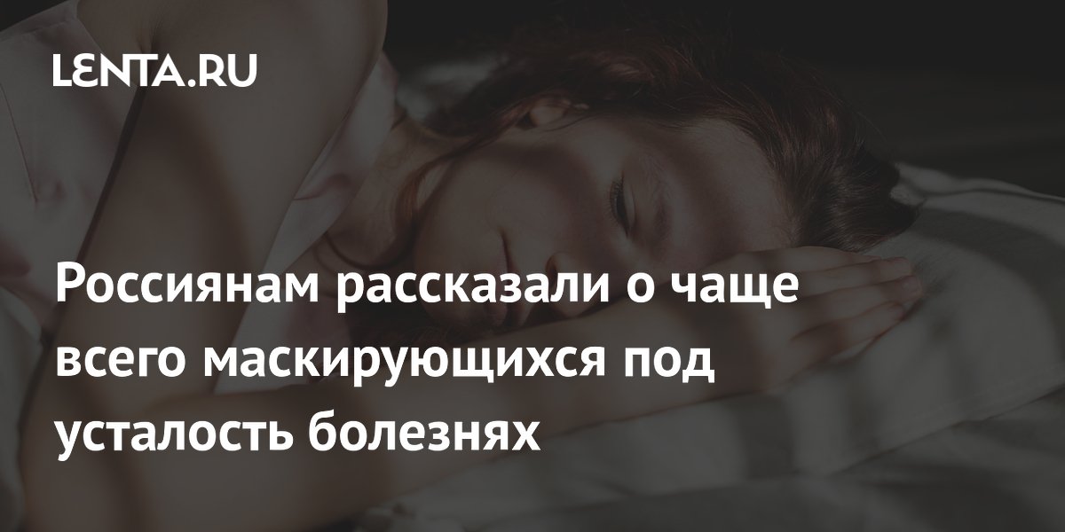 Россиянам рассказали о чаще всего маскирующихся под усталость болезнях