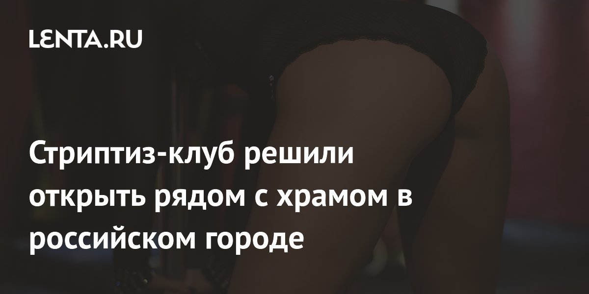 Стриптиз-клуб решили открыть рядом с храмом в российском городе