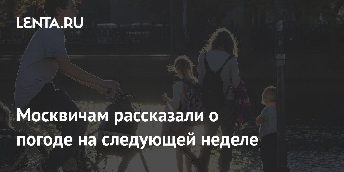 Москвичам рассказали о погоде на следующей неделе