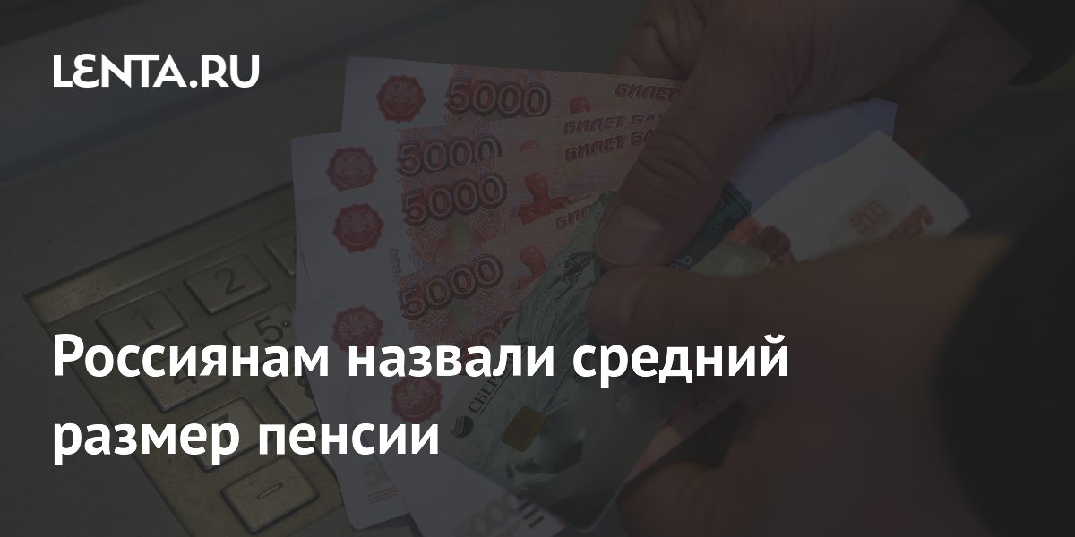 Россиянам назвали средний размер пенсии