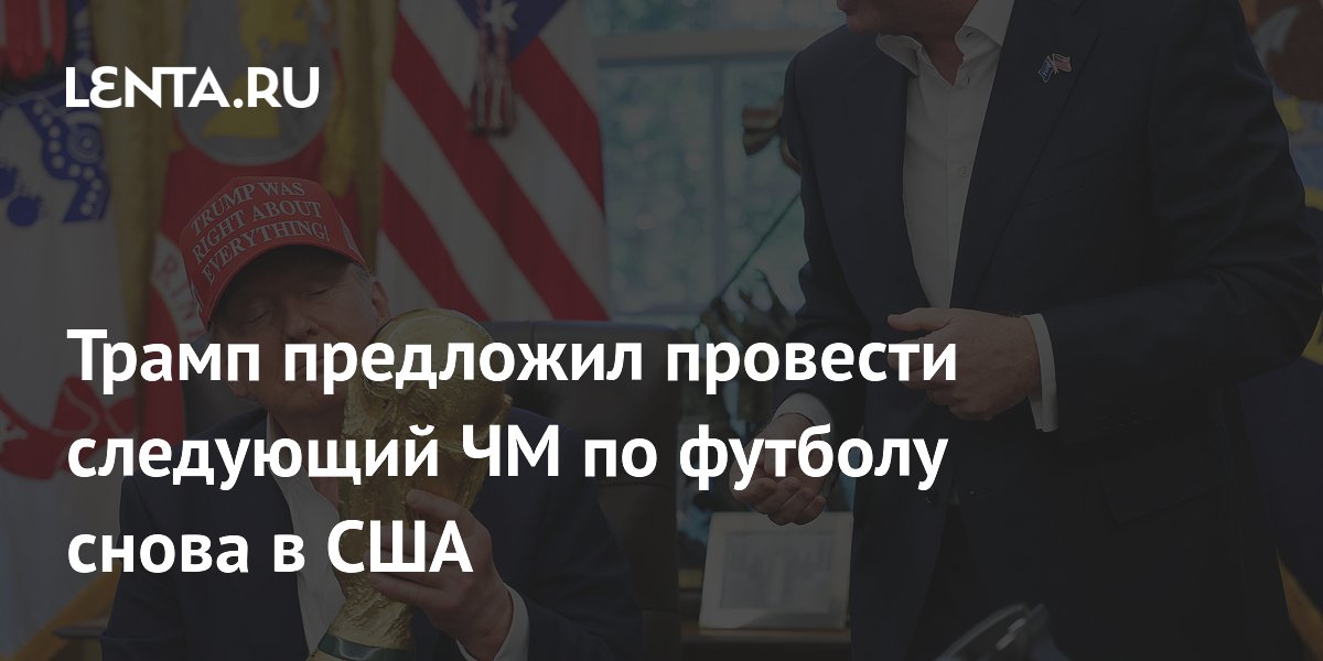 Трамп предложил провести следующий ЧМ по футболу снова в США