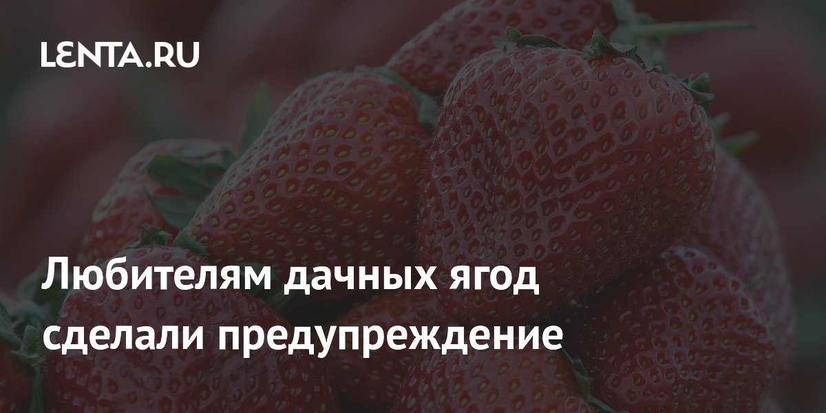 Любителям дачных ягод сделали предупреждение