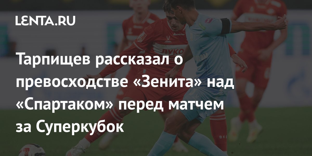 Тарпищев рассказал о превосходстве «Зенита» над «Спартаком» перед матчем за Суперкубок