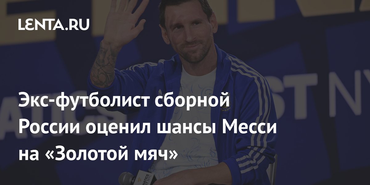 Экс-футболист сборной России оценил шансы Месси на «Золотой мяч»