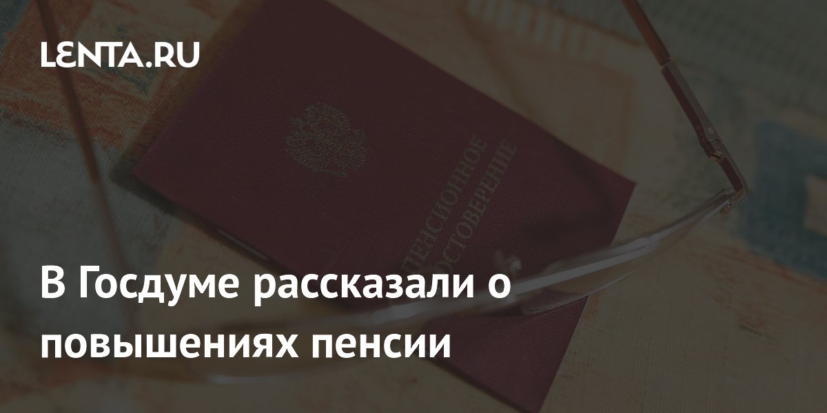 В Госдуме рассказали о повышениях пенсии